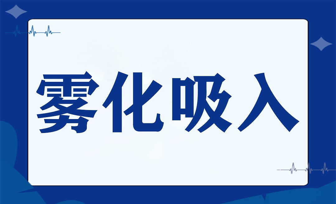 雾化吸入必备知识，请您收好