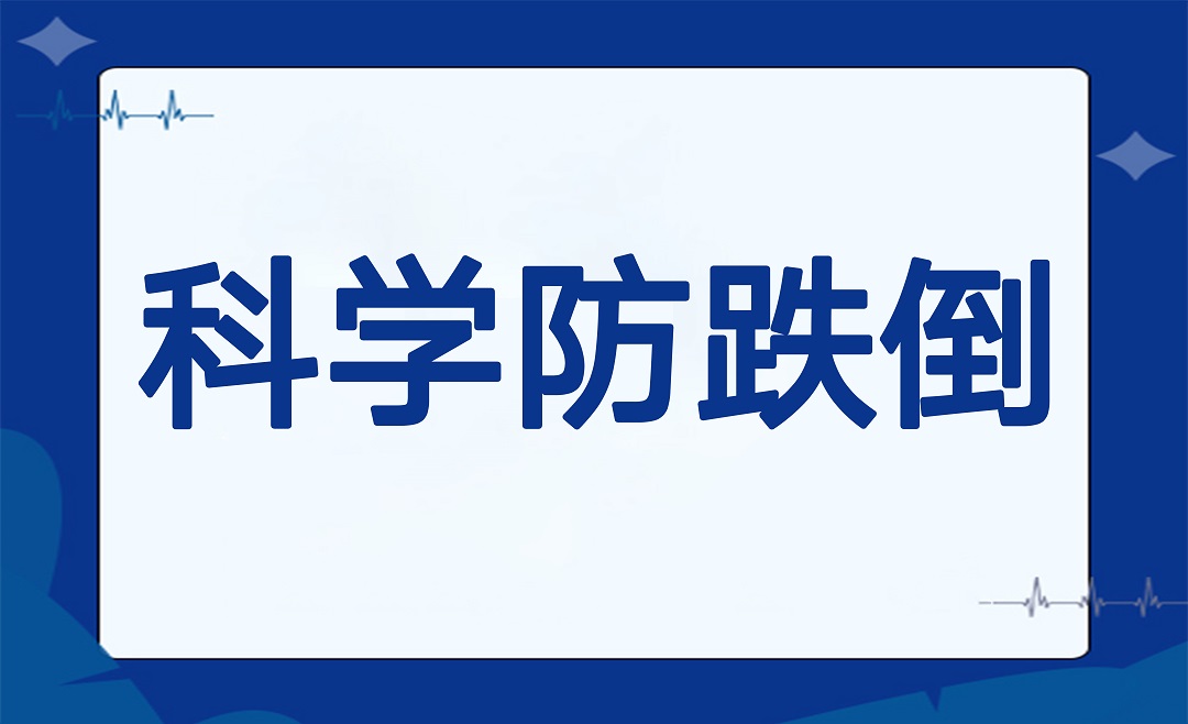 请不要对跌倒说“没关系”，科学防护保平安