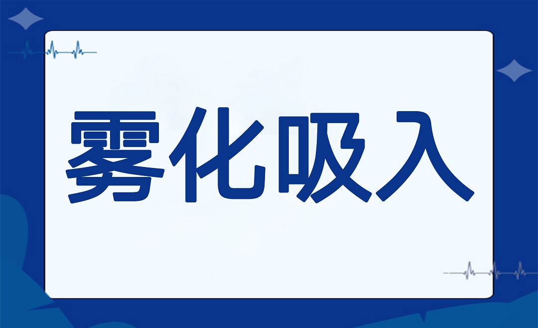 雾化吸入必备知识，请您收好