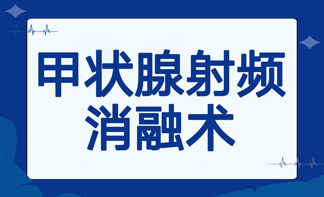 以“针”代“刀”——带您了解「甲状腺射频消融术」