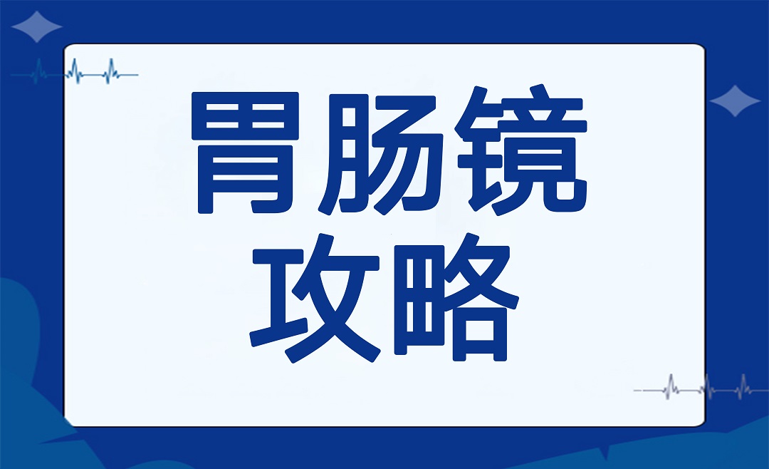 如何准备一次高质量的胃肠镜检查？五分钟学会这些注意事项
