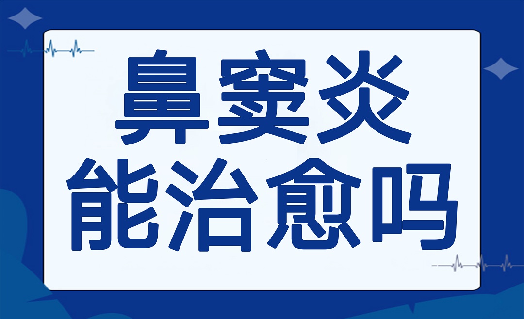 鼻窦炎能治愈吗？看完这篇带您科学应对！